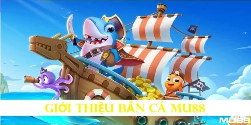 Bắn cá đổi thưởng cơ hội làm giàu cùng MU88
