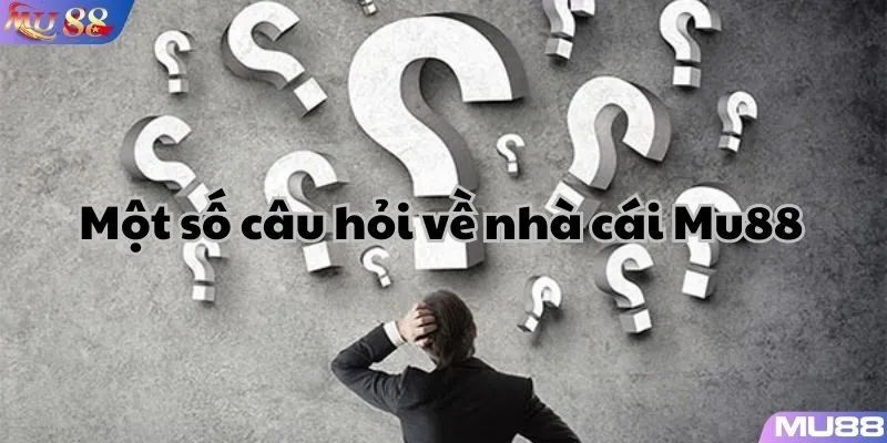 Một số câu hỏi về nhà cái Mu88 cho người mới