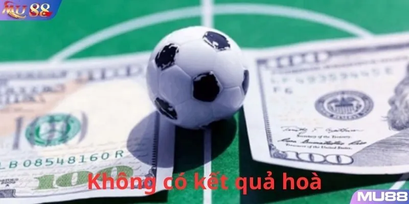 Trong kèo châu Âu sẽ không bao giờ có kết quả hoàn tiền