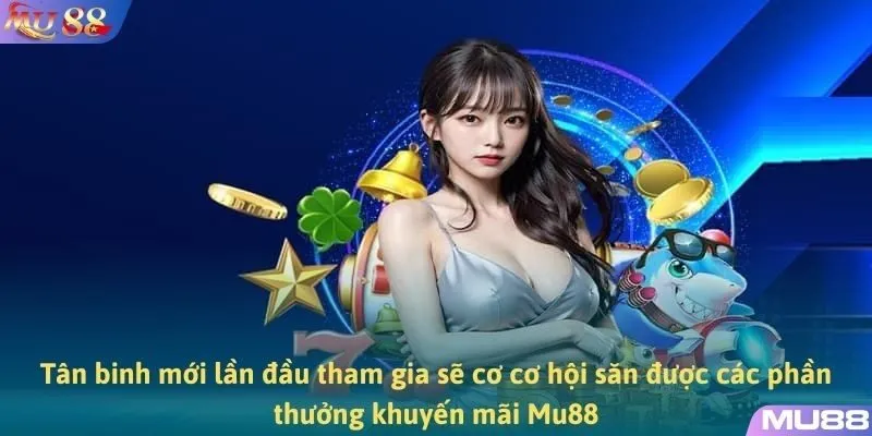 Tân binh mới lần đầu tham gia sẽ cơ cơ hội săn được các phần thưởng khuyến mãi MU88