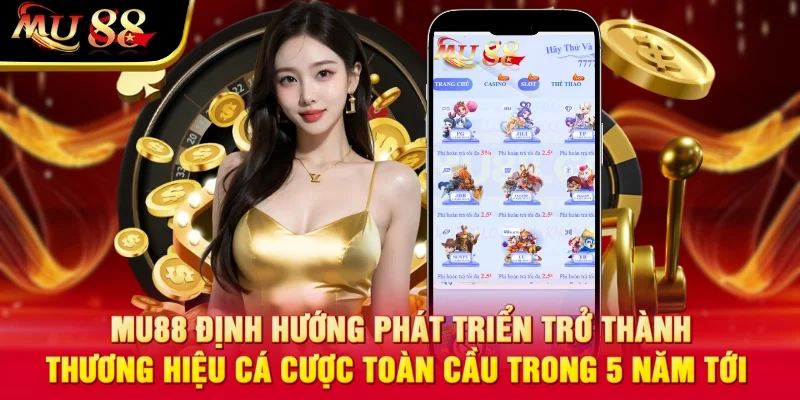 MU88 định hướng phát triển trở thành thương hiệu cá cược toàn cầu trong 5 năm tới