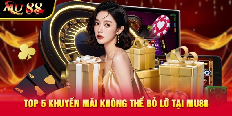 TOP 5 khuyến mãi không thể bỏ lỡ tại MU88